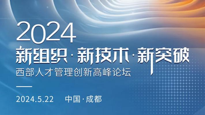 【报名参会】 2024西部人才管理创新高峰论坛即将启幕